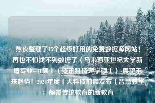 熬夜整理了15个超级好用的免费数据源网站！再也不怕找不到数据了（马来西亚世纪大学新增专业--IT硕士（资讯科技理学硕士）-展望未来趋势！2024年度十大科技前瞻发布（智慧教室：颠覆传统教育的新教育