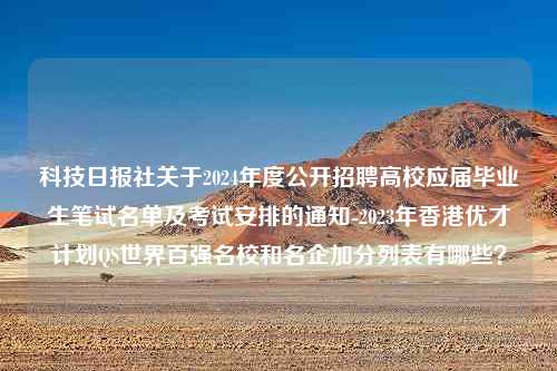 科技日报社关于2024年度公开招聘高校应届毕业生笔试名单及考试安排的通知-2023年香港优才计划QS世界百强名校和名企加分列表有哪些？