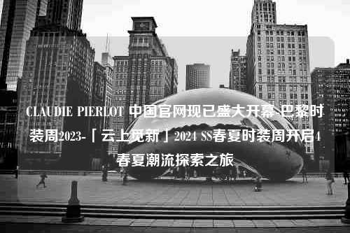 CLAUDIE PIERLOT 中国官网现已盛大开幕-巴黎时装周2023-「云上觅新」2024 SS春夏时装周开启4春夏潮流探索之旅