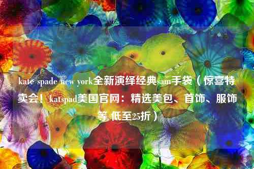 kate spade new york全新演绎经典sam手袋（惊喜特卖会！katspad美国官网：精选美包、首饰、服饰等 低至25折）