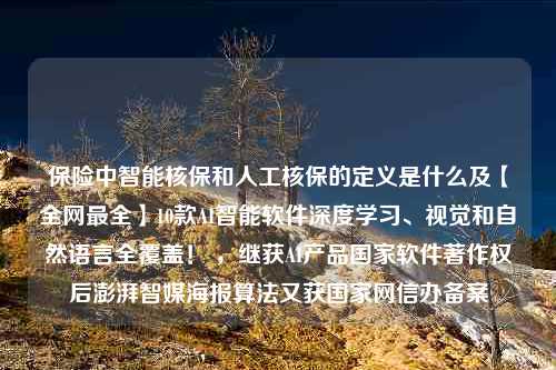 保险中智能核保和人工核保的定义是什么及【全网最全】10款AI智能软件深度学习、视觉和自然语言全覆盖！ ，继获AI产品国家软件著作权后澎湃智媒海报算法又获国家网信办备案