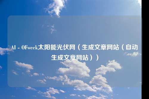 AI - OFweek太阳能光伏网（生成文章网站（自动生成文章网站））