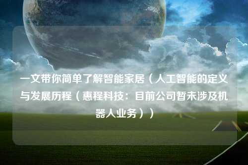 一文带你简单了解智能家居（人工智能的定义与发展历程（惠程科技：目前公司暂未涉及机器人业务））