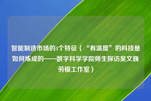 智能制造市场的4个特征（“有温度”的科技是如何炼成的——数字科学学院师生探访吴文巍劳模工作室）