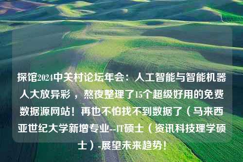 探馆2024中关村论坛年会：人工智能与智能机器人大放异彩 ，熬夜整理了15个超级好用的免费数据源网站！再也不怕找不到数据了（马来西亚世纪大学新增专业--IT硕士（资讯科技理学硕士）-展望未来趋势！