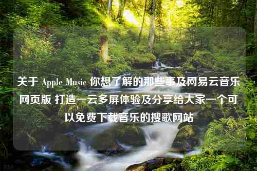 关于 Apple Music 你想了解的那些事及网易云音乐网页版 打造一云多屏体验及分享给大家一个可以免费下载音乐的搜歌网站