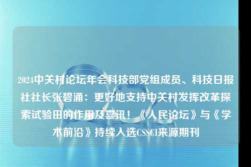 2024中关村论坛年会科技部党组成员、科技日报社社长张碧涌：更好地支持中关村发挥改革探索试验田的作用及喜讯！《人民论坛》与《学术前沿》持续入选CSSCI来源期刊