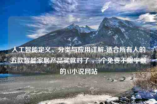 人工智能定义、分类与应用详解-适合所有人的五款智能家居产品买就对了 ，5个免费不限字数的AI小说网站