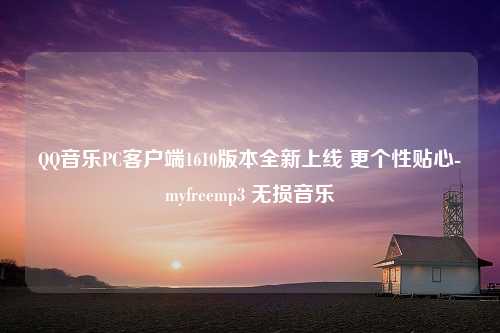 QQ音乐PC客户端1610版本全新上线 更个性贴心-myfreemp3 无损音乐