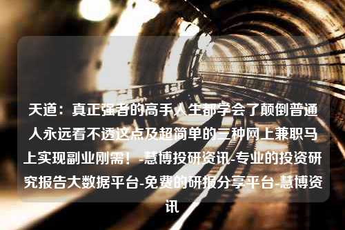 天道：真正强者的高手人生都学会了颠倒普通人永远看不透这点及超简单的三种网上兼职马上实现副业刚需！-慧博投研资讯-专业的投资研究报告大数据平台-免费的研报分享平台-慧博资讯