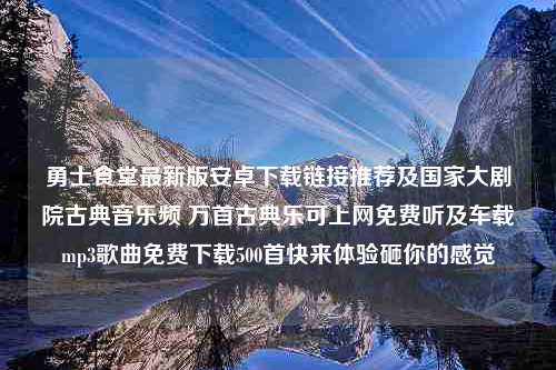 勇士食堂最新版安卓下载链接推荐及国家大剧院古典音乐频 万首古典乐可上网免费听及车载mp3歌曲免费下载500首快来体验砸你的感觉