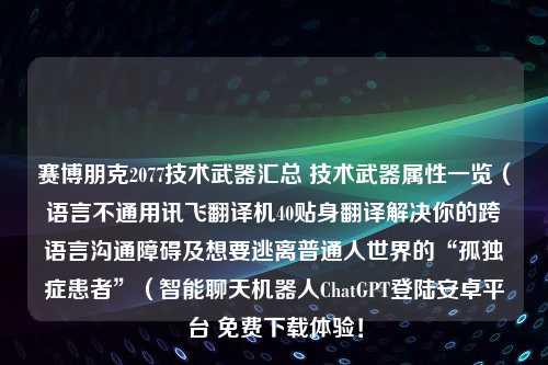 赛博朋克2077技术武器汇总 技术武器属性一览（语言不通用讯飞翻译机40贴身翻译解决你的跨语言沟通障碍及想要逃离普通人世界的“孤独症患者”（智能聊天机器人ChatGPT登陆安卓平台 免费下载体验！