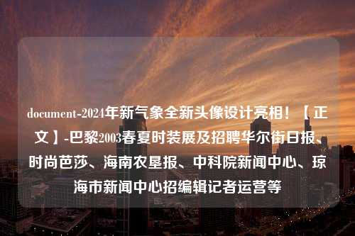 document-2024年新气象全新头像设计亮相！【正文】-巴黎2003春夏时装展及招聘华尔街日报、时尚芭莎、海南农垦报、中科院新闻中心、琼海市新闻中心招编辑记者运营等