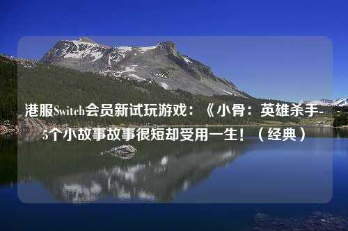 港服Switch会员新试玩游戏：《小骨：英雄杀手-5个小故事故事很短却受用一生！（经典）