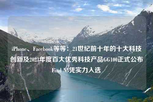 iPhone、Facebook等等：21世纪前十年的十大科技创新及2023年度百大优秀科技产品GG100正式公布Find N3凭实力入选