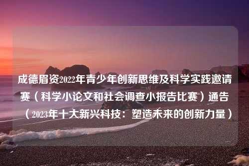 成德眉资2022年青少年创新思维及科学实践邀请赛（科学小论文和社会调查小报告比赛）通告（2023年十大新兴科技：塑造未来的创新力量）