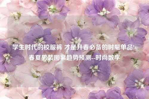 学生时代的校服裤 才是开春必备的时髦单品!-春夏男装图案趋势预测--时尚数字