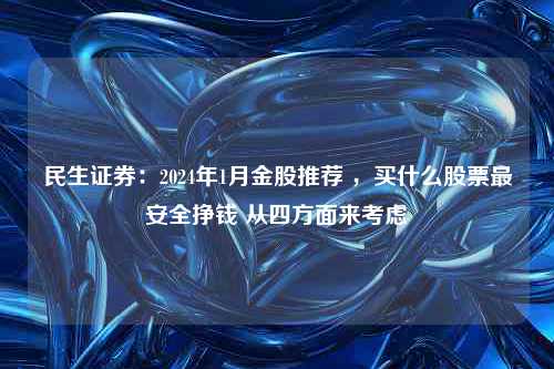 民生证券：2024年1月金股推荐 ，买什么股票最安全挣钱 从四方面来考虑