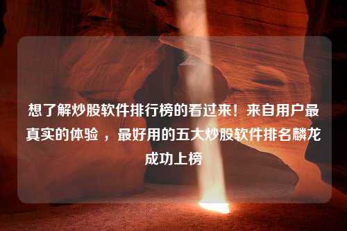 想了解炒股软件排行榜的看过来！来自用户最真实的体验 ，最好用的五大炒股软件排名麟龙成功上榜