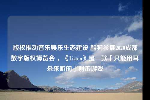 版权推动音乐娱乐生态建设 酷狗参展2020成都数字版权博览会 ，《Listen》是一款「只能用耳朵来听的」射击游戏