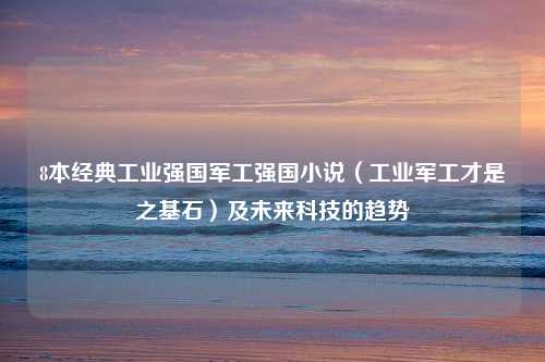 8本经典工业强国军工强国小说（工业军工才是之基石）及未来科技的趋势