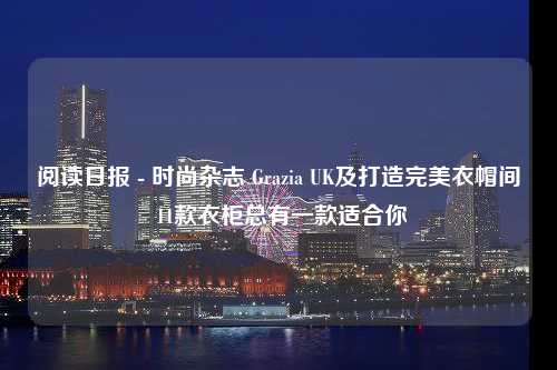 阅读日报 - 时尚杂志 Grazia UK及打造完美衣帽间 11款衣柜总有一款适合你