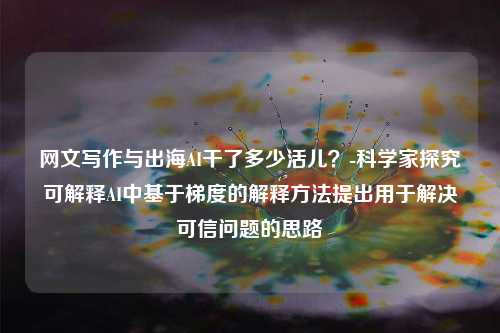 网文写作与出海AI干了多少活儿？-科学家探究可解释AI中基于梯度的解释方法提出用于解决可信问题的思路