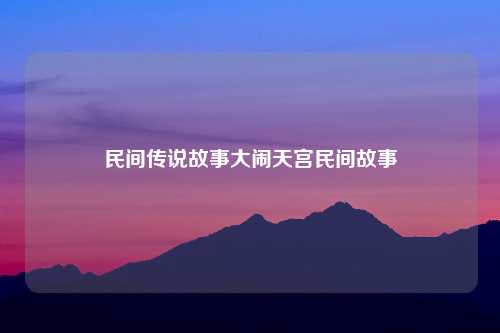 民间传说故事大闹天宫民间故事