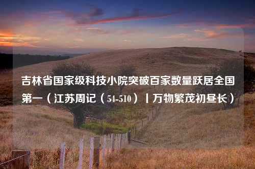 吉林省国家级科技小院突破百家数量跃居全国第一（江苏周记（54-510）丨万物繁茂初昼长）