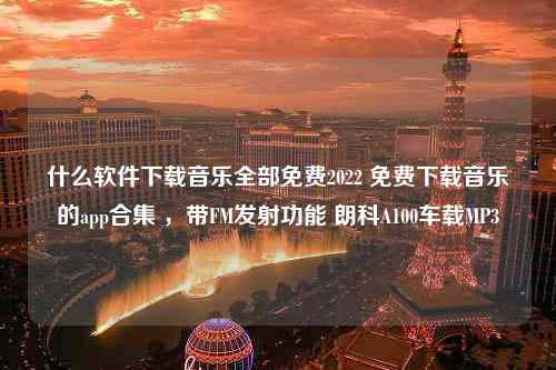 什么软件下载音乐全部免费2022 免费下载音乐的app合集 ，带FM发射功能 朗科A100车载MP3