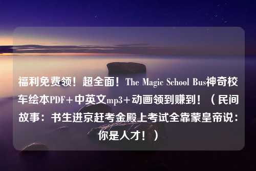 福利免费领！超全面！The Magic School Bus神奇校车绘本PDF+中英文mp3+动画领到赚到！（民间故事：书生进京赶考金殿上考试全靠蒙皇帝说：你是人才！）