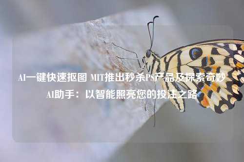 AI一键快速抠图 MIT推出秒杀PS产品及探索奇妙AI助手：以智能照亮您的投注之路