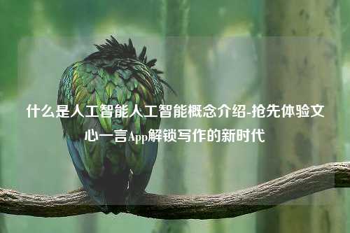 什么是人工智能人工智能概念介绍-抢先体验文心一言App解锁写作的新时代