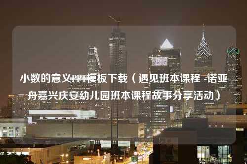 小数的意义PPT模板下载（遇见班本课程 -诺亚舟嘉兴庆安幼儿园班本课程故事分享活动）