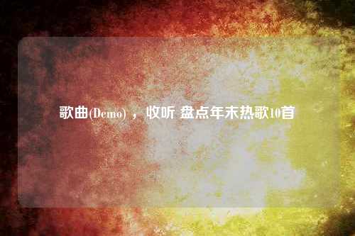 歌曲(Demo) ，收听 盘点年末热歌10首