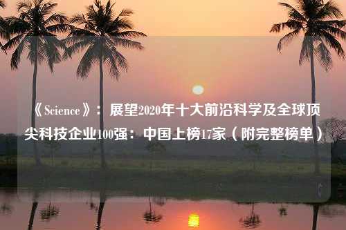 《Science》：展望2020年十大前沿科学及全球顶尖科技企业100强：中国上榜17家（附完整榜单）