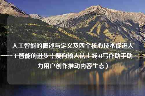 人工智能的概述与定义及四个核心技术促进人工智能的进步（搜狗输入法上线AI写作助手助力用户创作推动内容生态）