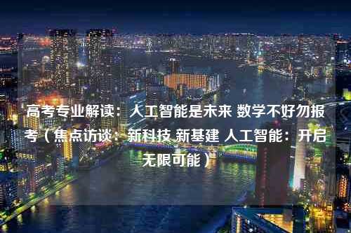 高考专业解读：人工智能是未来 数学不好勿报考（焦点访谈：新科技 新基建 人工智能：开启无限可能）