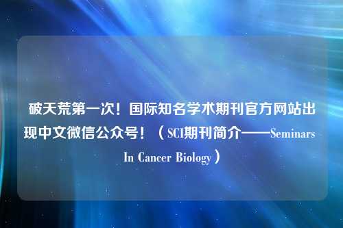 破天荒第一次！国际知名学术期刊官方网站出现中文微信公众号！（SCI期刊简介——Seminars In Cancer Biology）