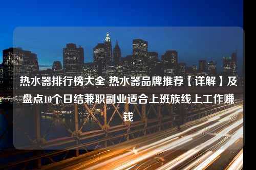 热水器排行榜大全 热水器品牌推荐【详解】及盘点10个日结兼职副业适合上班族线上工作赚钱