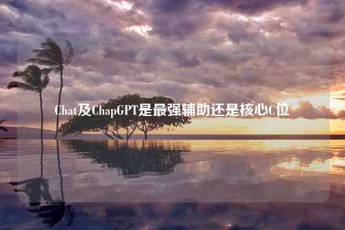 Chat及ChapGPT是最强辅助还是核心C位