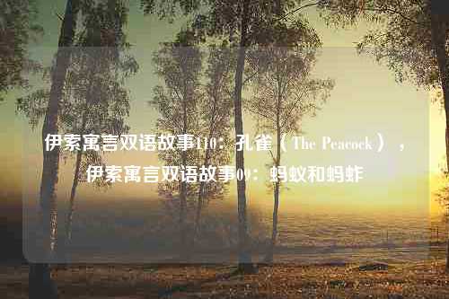 伊索寓言双语故事110：孔雀（The Peacock） ，伊索寓言双语故事09：蚂蚁和蚂蚱