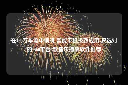 在400万车流中销魂 智能手机极致应用-只选对的 S60平台3款音乐播放软件推荐