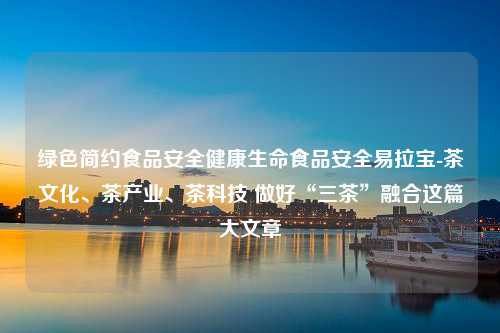 绿色简约食品安全健康生命食品安全易拉宝-茶文化、茶产业、茶科技 做好“三茶”融合这篇大文章