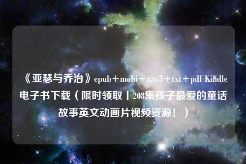 《亚瑟与乔治》epub+mobi+azw3+txt+pdf Kindle电子书下载（限时领取丨208集孩子最爱的童话故事英文动画片视频资源！）