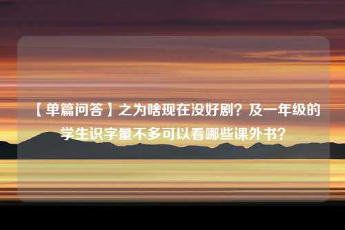 【单篇问答】之为啥现在没好剧？及一年级的学生识字量不多可以看哪些课外书？