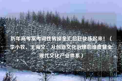 历年高考常考词性转换全汇总赶快练起来！（李小牧、王海文：从创新文化治理的维度健全现代文化产业体系）