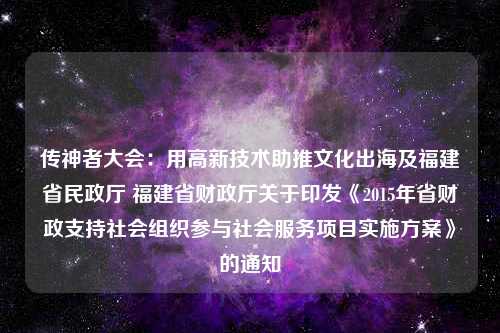 传神者大会：用高新技术助推文化出海及福建省民政厅 福建省财政厅关于印发《2015年省财政支持社会组织参与社会服务项目实施方案》的通知