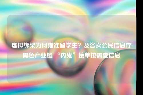 虚拟绑架为何瞄准留学生？及盗卖公民信息存黑色产业链 “内鬼”接单按需查信息