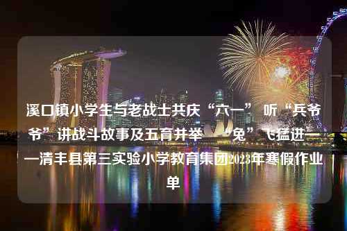 溪口镇小学生与老战士共庆“六一” 听“兵爷爷”讲战斗故事及五育并举 “兔”飞猛进——清丰县第三实验小学教育集团2023年寒假作业单